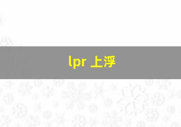 lpr 上浮